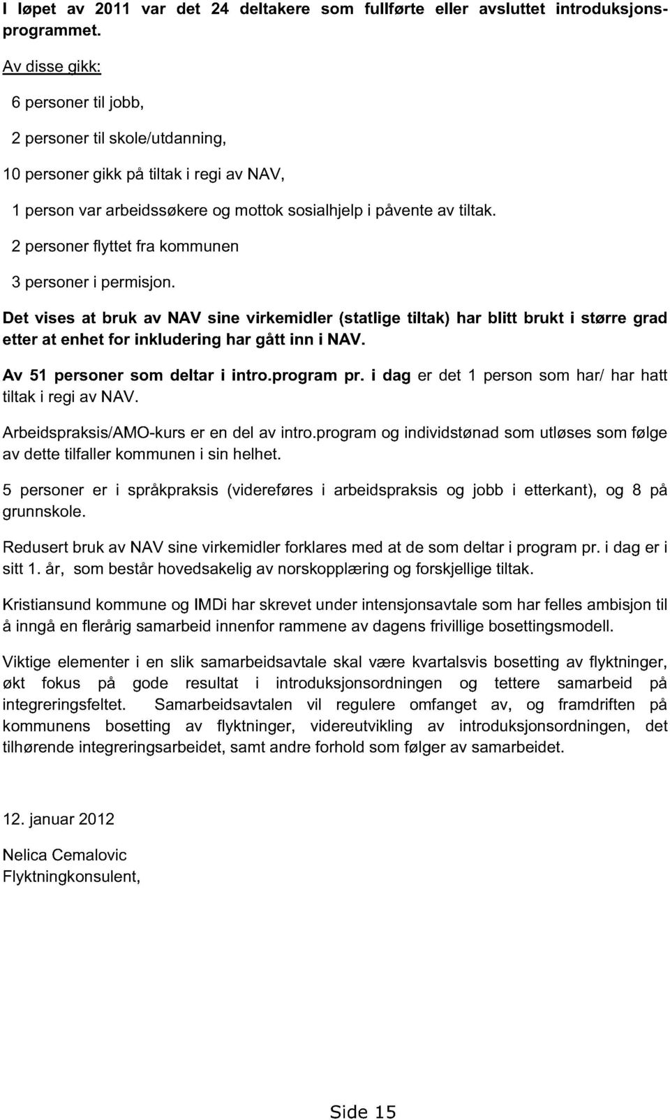 2 personer flyttet fra kommunen 3 personer i permisjon. Det vises at bruk av NAV sine virkemidler (statlige tiltak) har blitt brukt i større grad etter at enhet for inkludering har gått inn i NAV.