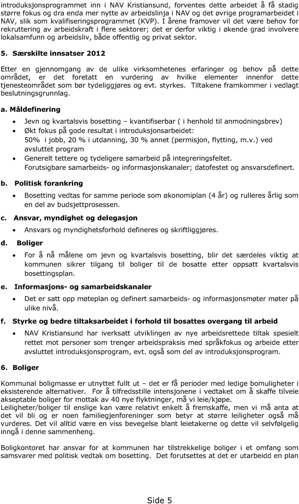 I årene framover vil det være behov for rekruttering av arbeidskraft i fl ere sektorer; det er derfor viktig i økende grad involvere lokalsamfunn og arbeidsliv, både offentlig og privat sektor. 5.