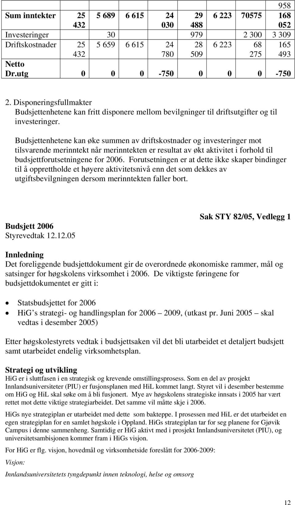 Budsjettenhetene kan øke summen av driftskostnader og investeringer mot tilsvarende merinntekt når merinntekten er resultat av økt aktivitet i forhold til budsjettforutsetningene for 2006.