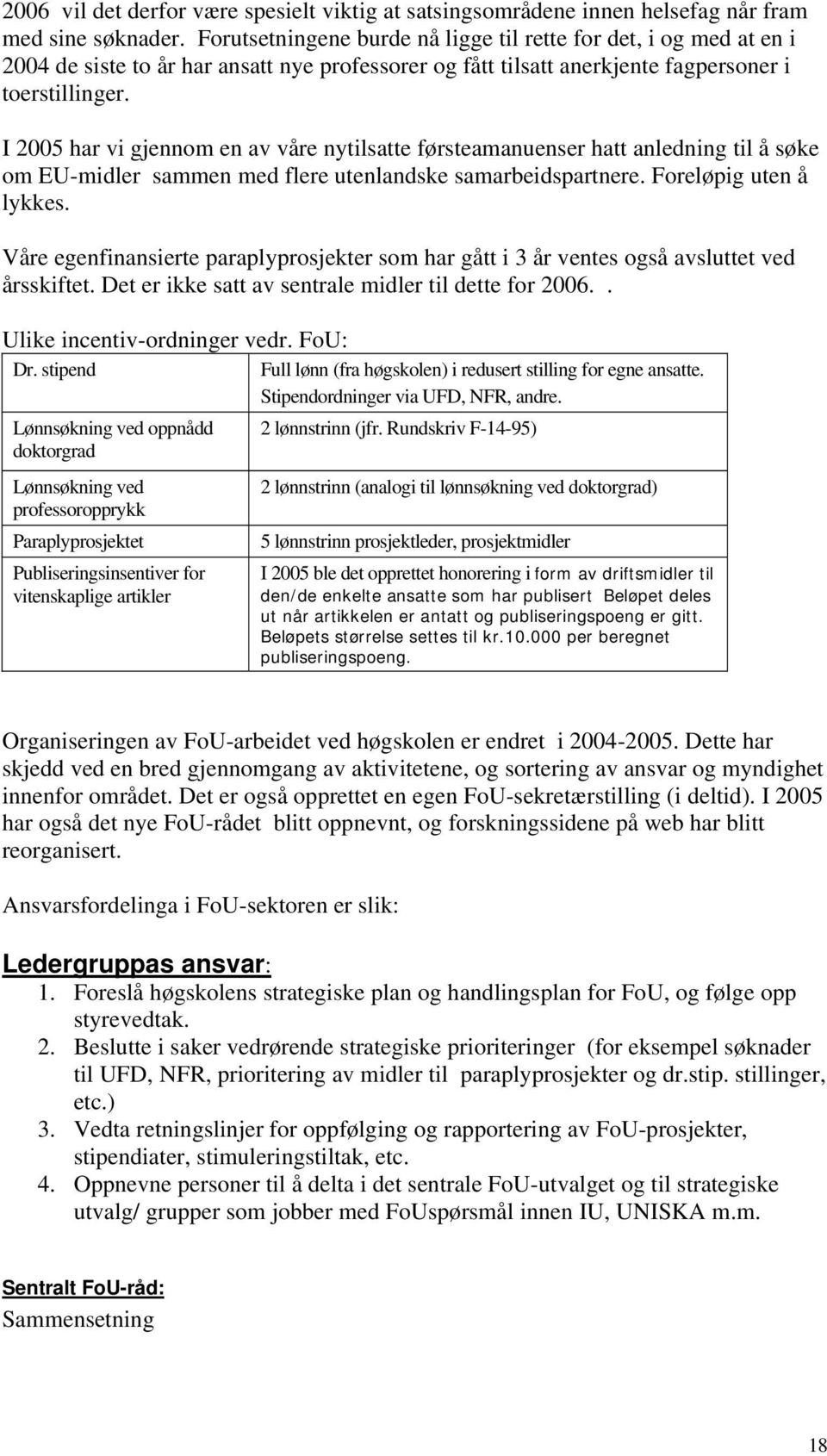 I 2005 har vi gjennom en av våre nytilsatte førsteamanuenser hatt anledning til å søke om EU-midler sammen med flere utenlandske samarbeidspartnere. Foreløpig uten å lykkes.