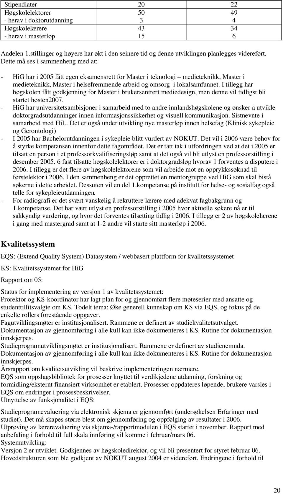 Dette må ses i sammenheng med at: - HiG har i 2005 fått egen eksamensrett for Master i teknologi medieteknikk, Master i medieteknikk, Master i helsefremmende arbeid og omsorg i lokalsamfunnet.