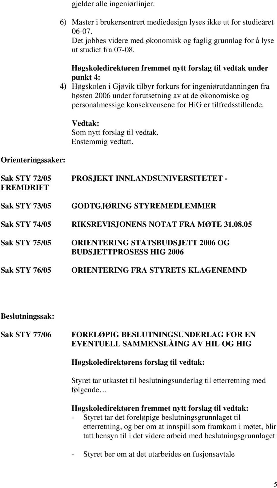 Høgskoledirektøren fremmet nytt forslag til vedtak under punkt 4: 4) Høgskolen i Gjøvik tilbyr forkurs for ingeniørutdanningen fra høsten 2006 under forutsetning av at de økonomiske og