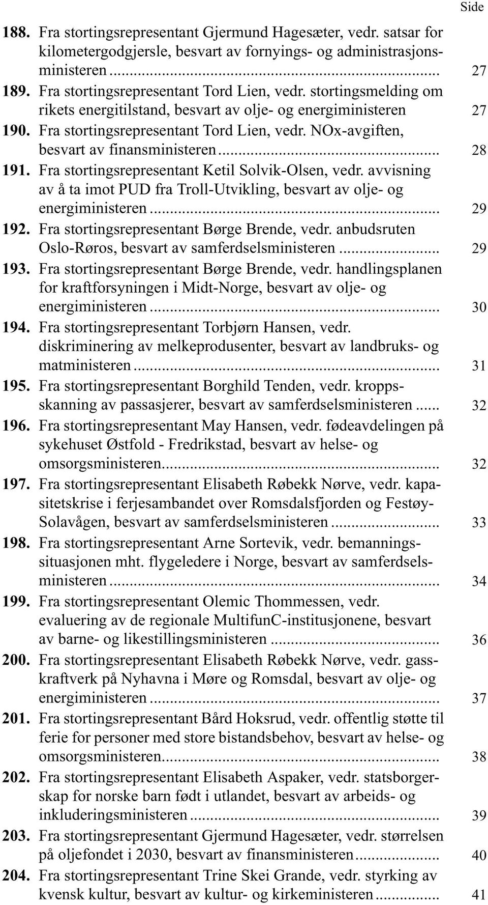 Fra stortingsrepresentant Ketil Solvik-Olsen, vedr. avvisning av å ta imot PUD fra Troll-Utvikling, besvart av olje- og energiministeren... 29 192. Fra stortingsrepresentant Børge Brende, vedr.