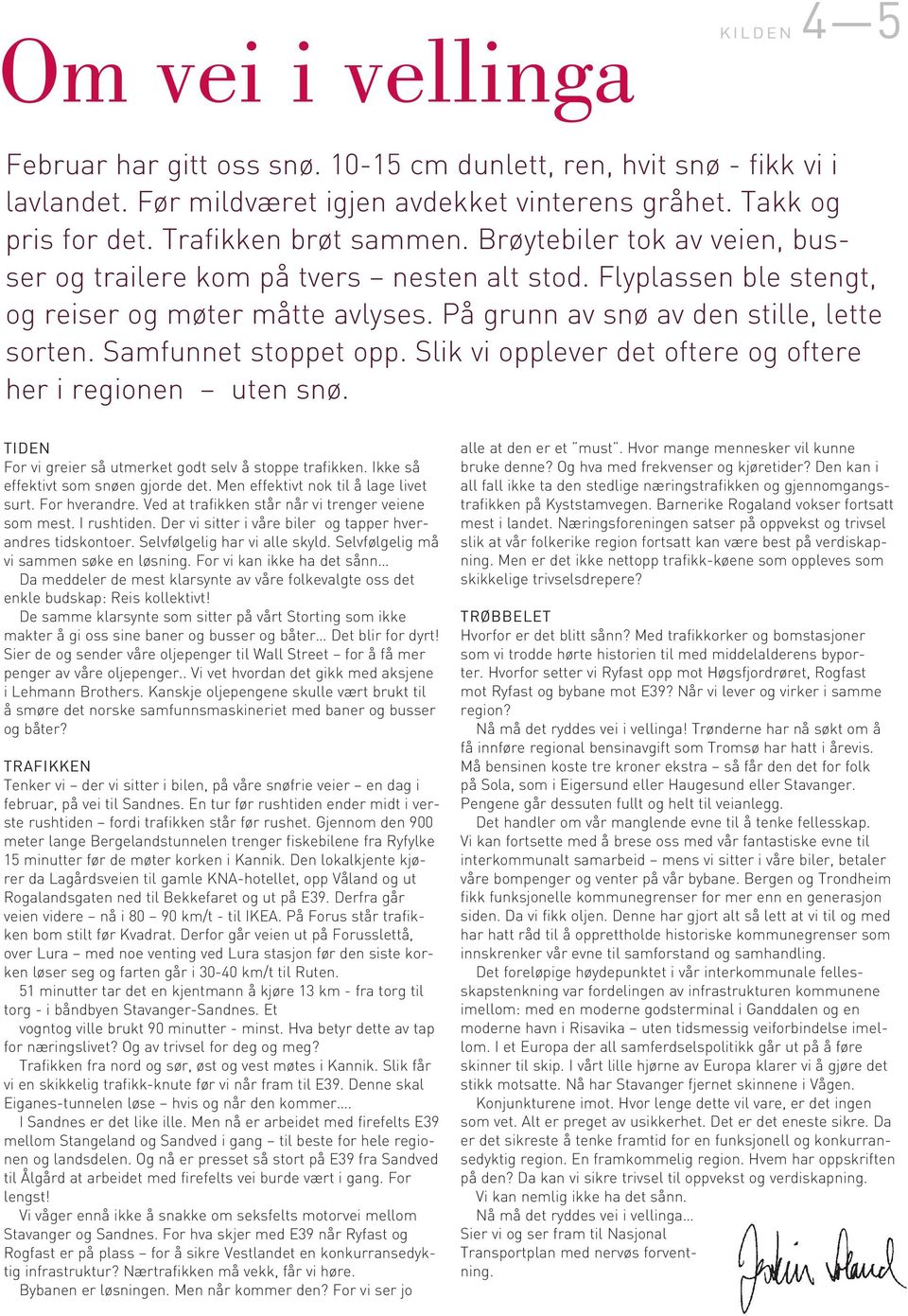 Samfunnet stoppet opp. Slik vi opplever det oftere og oftere her i regionen uten snø. TIDEN For vi greier så utmerket godt selv å stoppe trafikken. Ikke så effektivt som snøen gjorde det.