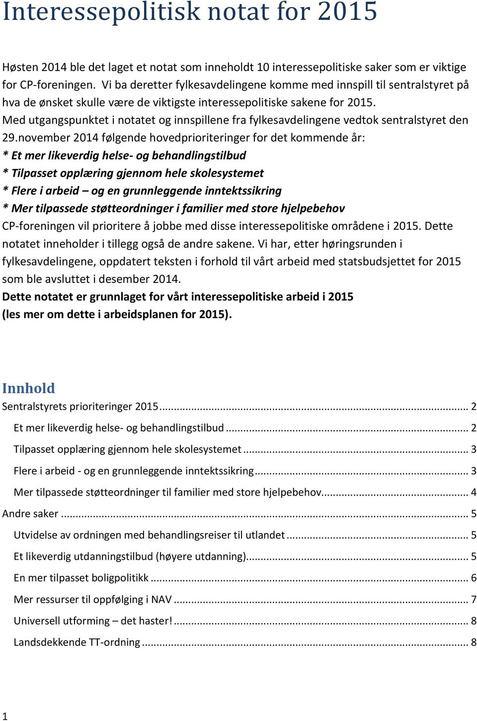 Med utgangspunktet i notatet og innspillene fra fylkesavdelingene vedtok sentralstyret den 29.