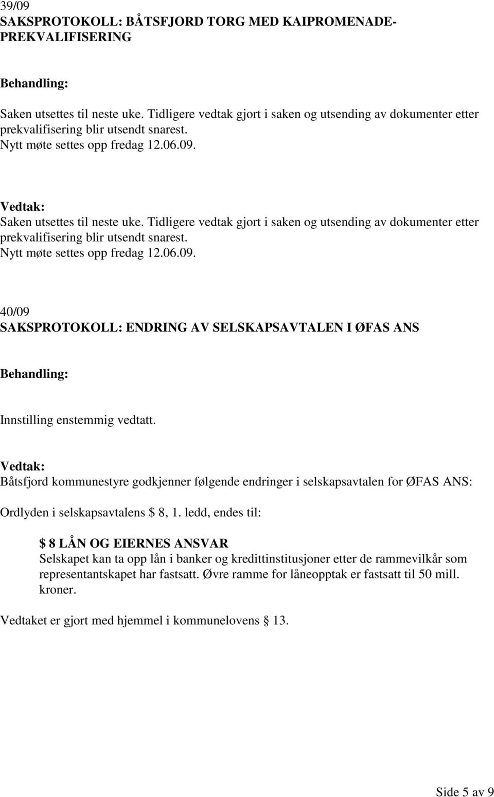 Tidligere vedtak gjort i saken og utsending av dokumenter etter prekvalifisering blir utsendt snarest. Nytt møte settes opp fredag 12.06.09.