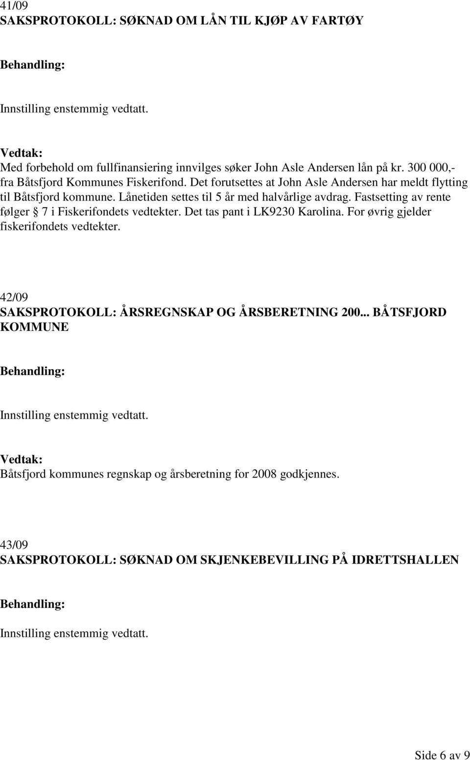 Lånetiden settes til 5 år med halvårlige avdrag. Fastsetting av rente følger 7 i Fiskerifondets vedtekter. Det tas pant i LK9230 Karolina.