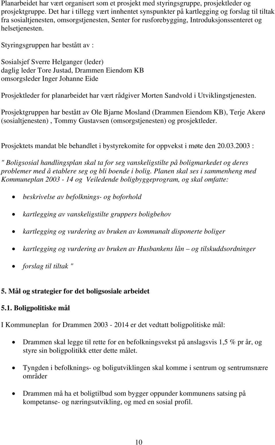 Styringsgruppen har bestått av : Sosialsjef Sverre Helganger (leder) daglig leder Tore Justad, Drammen Eiendom KB omsorgsleder Inger Johanne Eide Prosjektleder for planarbeidet har vært rådgiver