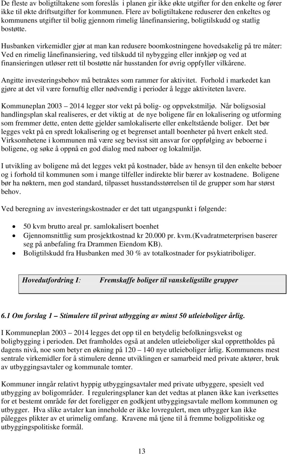 Husbanken virkemidler gjør at man kan redusere boomkostningene hovedsakelig på tre måter: Ved en rimelig lånefinansiering, ved tilskudd til nybygging eller innkjøp og ved at finansieringen utløser