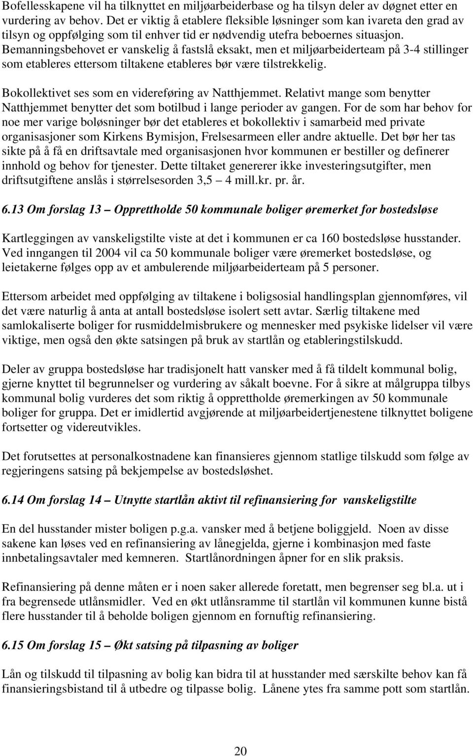 Bemanningsbehovet er vanskelig å fastslå eksakt, men et miljøarbeiderteam på 3-4 stillinger som etableres ettersom tiltakene etableres bør være tilstrekkelig.