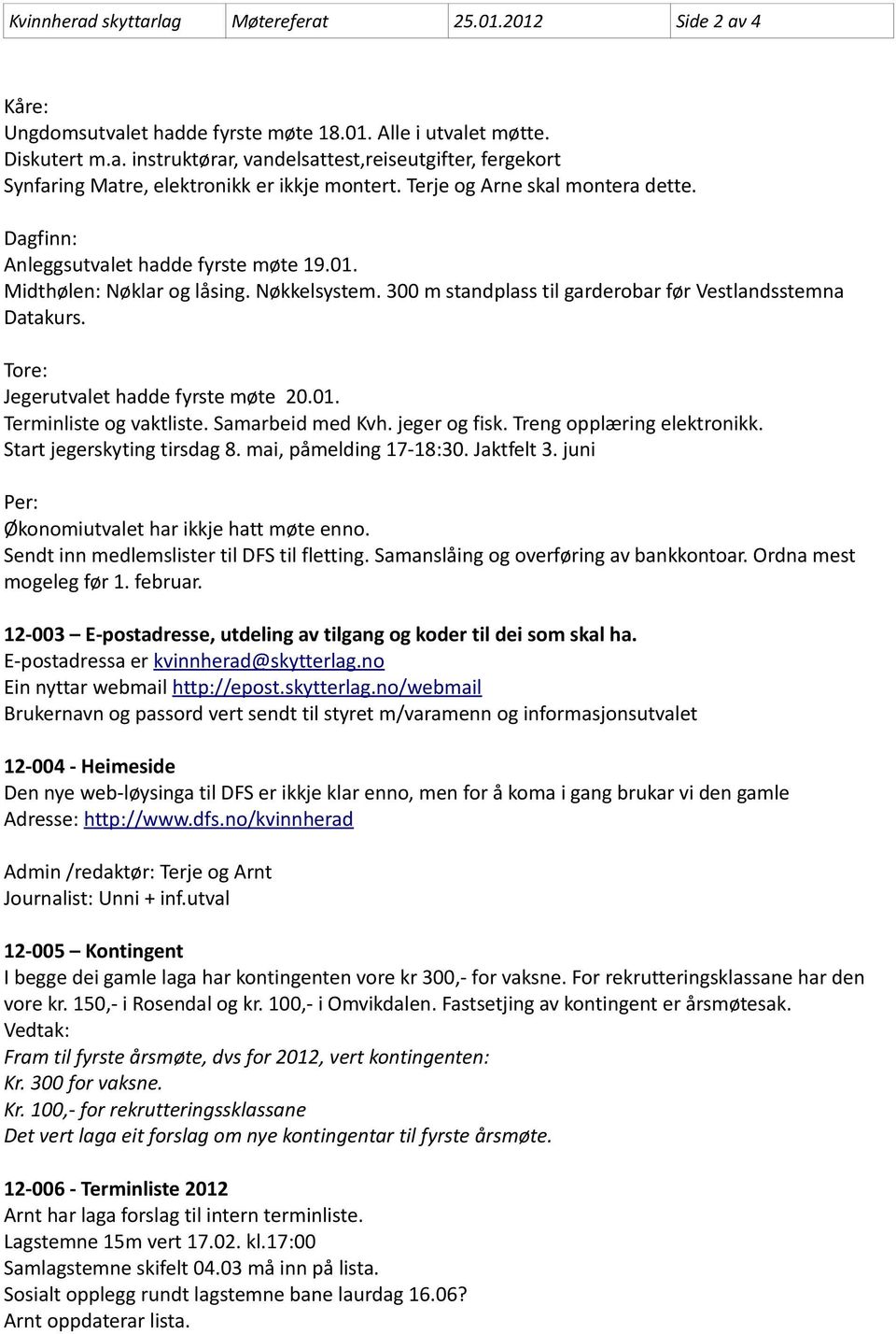 Tore: Jegerutvalet hadde fyrste møte 20.01. Terminliste og vaktliste. Samarbeid med Kvh. jeger og fisk. Treng opplæring elektronikk. Start jegerskyting tirsdag 8. mai, påmelding 17-18:30. Jaktfelt 3.