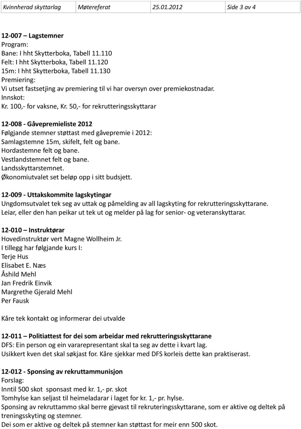 50,- for rekrutteringsskyttarar 12-008 - Gåvepremieliste 2012 Følgjande stemner støttast med gåvepremie i 2012: Samlagstemne 15m, skifelt, felt og bane. Hordastemne felt og bane.