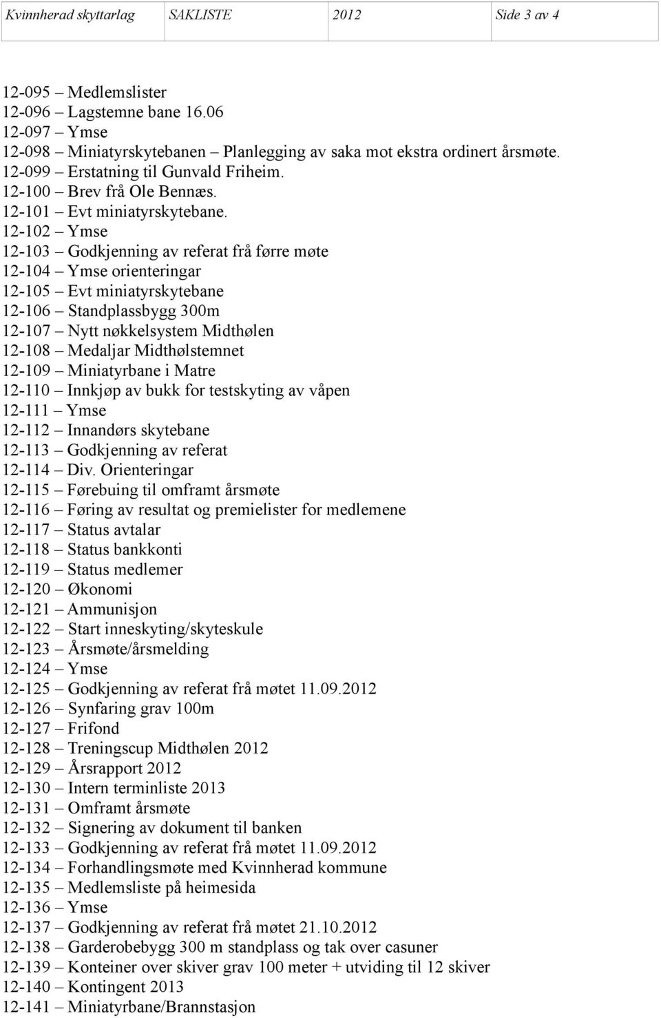 12-102 Ymse 12-103 Godkjenning av referat frå førre møte 12-104 Ymse orienteringar 12-105 Evt miniatyrskytebane 12-106 Standplassbygg 300m 12-107 Nytt nøkkelsystem Midthølen 12-108 Medaljar