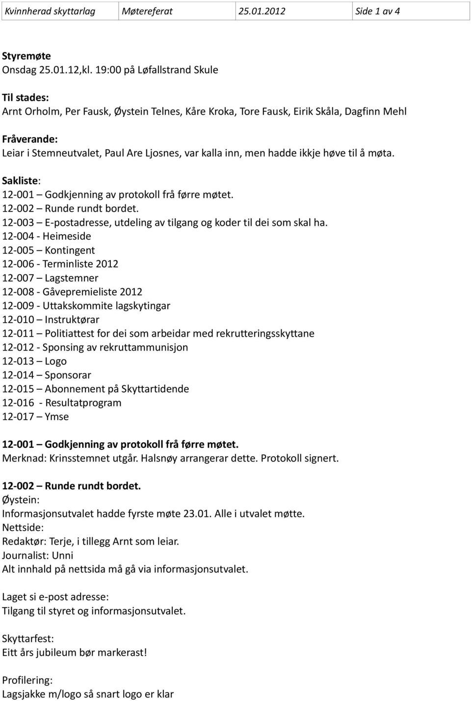 men hadde ikkje høve til å møta. Sakliste: 12-001 Godkjenning av protokoll frå førre møtet. 12-002 Runde rundt bordet. 12-003 E-postadresse, utdeling av tilgang og koder til dei som skal ha.