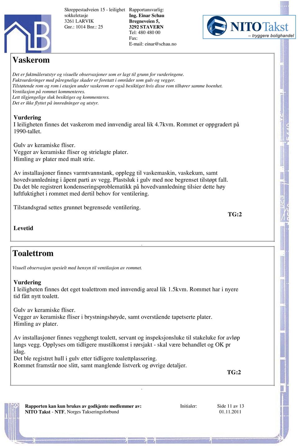 sluk besiktiges og kommenteres Det er ikke flyttet på innredninger og utstyr I leiligheten finnes det vaskerom med innvendig areal lik 47kvm Rommet er oppgradert på 1990-tallet Gulv av keramiske