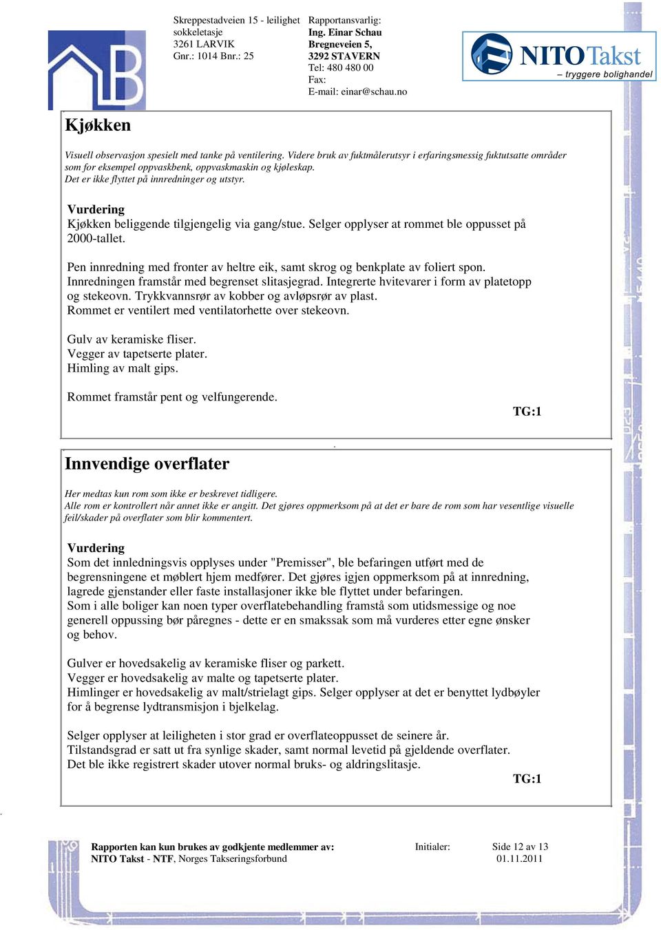 innredning med fronter av heltre eik, samt skrog og benkplate av foliert spon Innredningen framstår med begrenset slitasjegrad Integrerte hvitevarer i form av platetopp og stekeovn Trykkvannsrør av