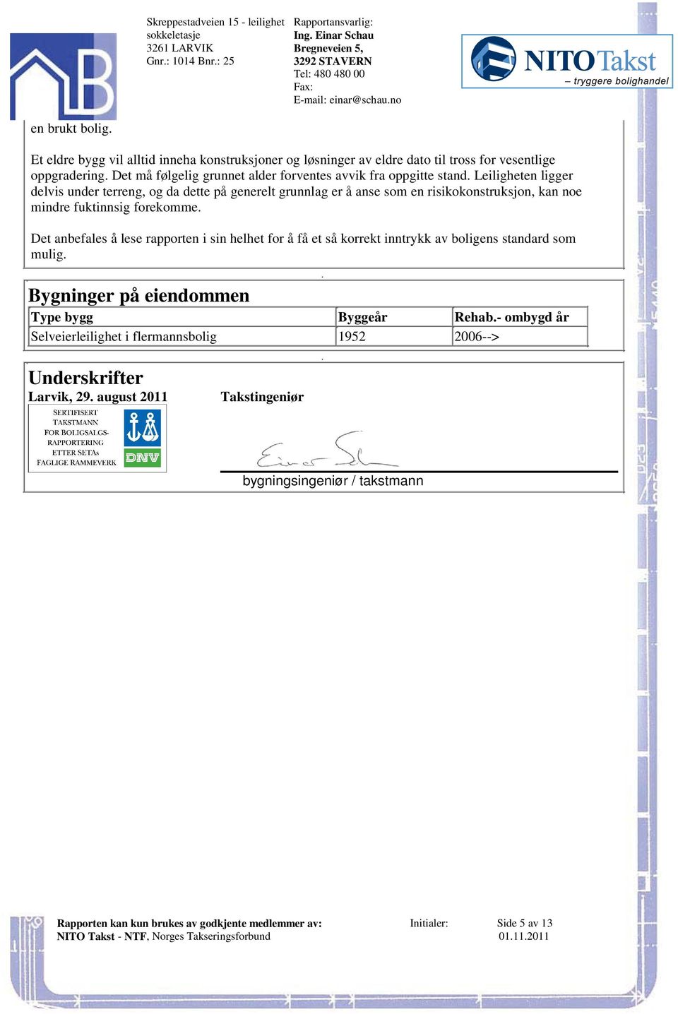 anbefales å lese rapporten i sin helhet for å få et så korrekt inntrykk av boligens standard som mulig Bygninger på eiendommen Type bygg Byggeår Rehab- ombygd år Selveierleilighet i flermannsbolig