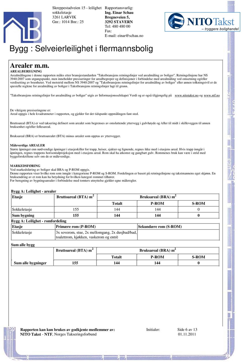 arealmåling ved omsetning og/eller verdisetting av boenheter Ved motstrid mellom NS 3940:2007 og "Takstbransjens retningslinjer for arealmåling av boliger" eller annen tolkningstvil er de spesielle