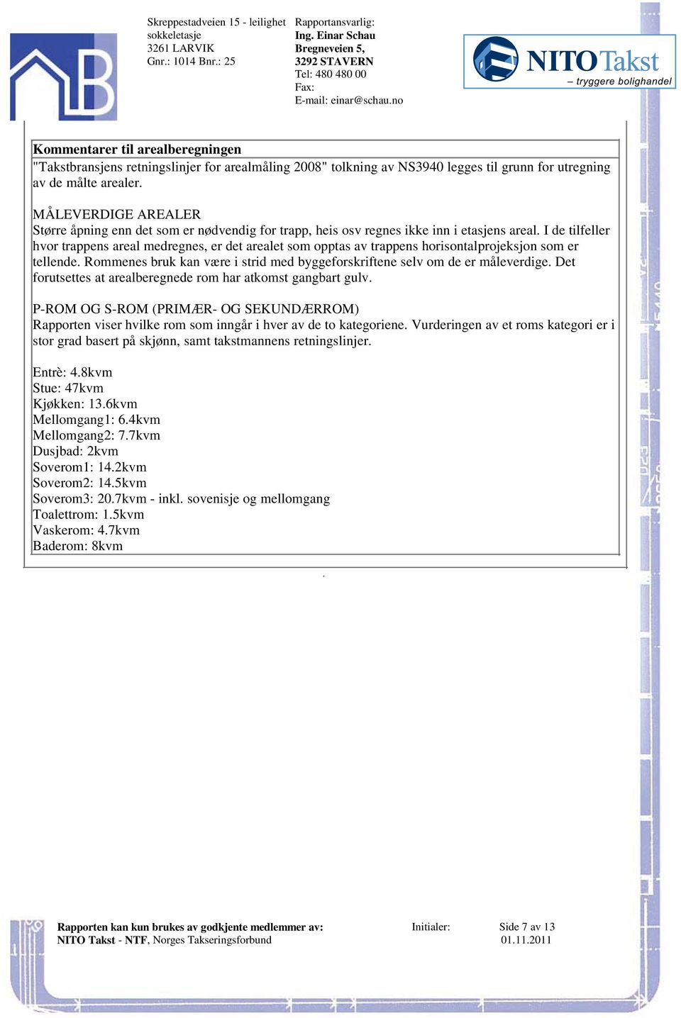 av trappens horisontalprojeksjon som er tellende Rommenes bruk kan være i strid med byggeforskriftene selv om de er måleverdige Det forutsettes at arealberegnede rom har atkomst gangbart gulv P-ROM