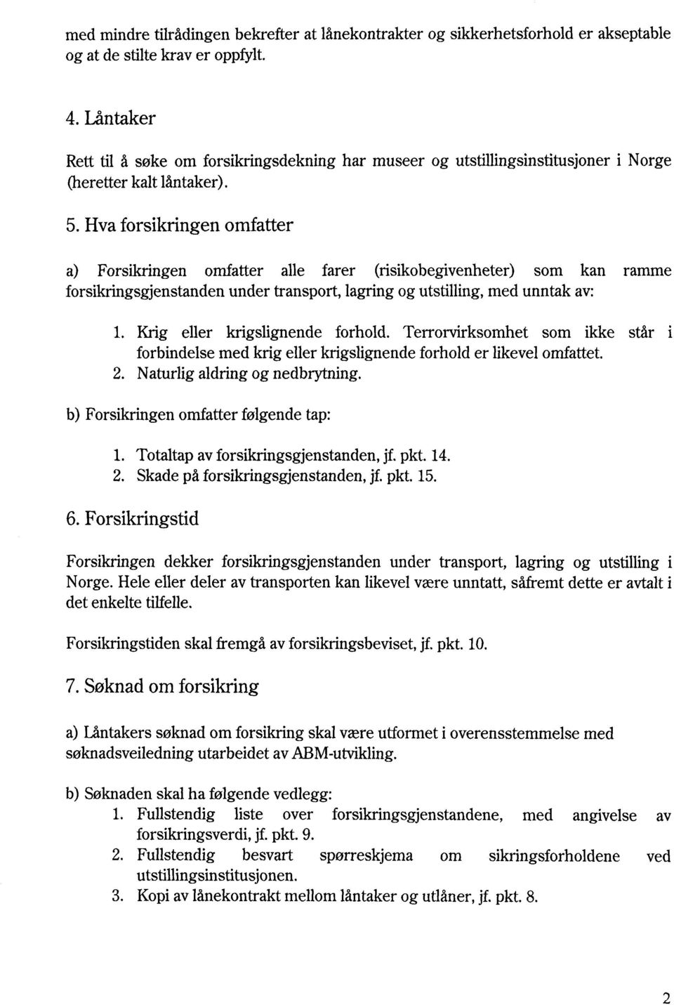 Hva forsikringen omfatter a) Forsikringen omfatter alle farer (risikobegivenheter) som kan ramme forsikringsgjenstanden under transport, lagring og utstilling, med unntak av: 1.