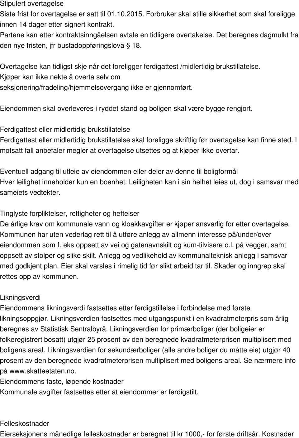 Overtagelse kan tidligst skje når det foreligger ferdigattest /midlertidig brukstillatelse. Kjøper kan ikke nekte å overta selv om seksjonering/fradeling/hjemmelsovergang ikke er gjennomført.