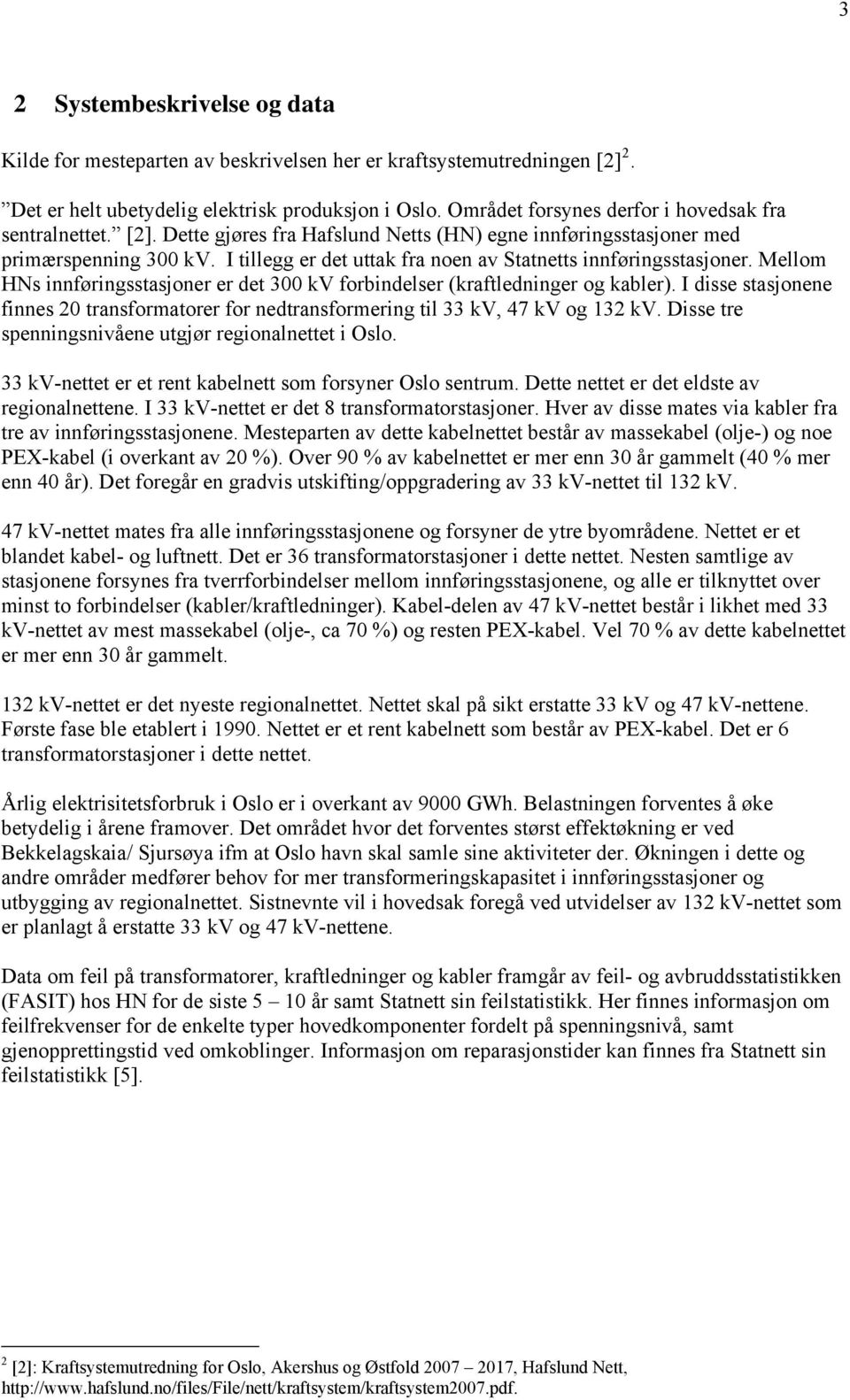 I tillegg er det uttak fra noen av Statnetts innføringsstasjoner. Mellom HNs innføringsstasjoner er det 300 kv forbindelser (kraftledninger og kabler).