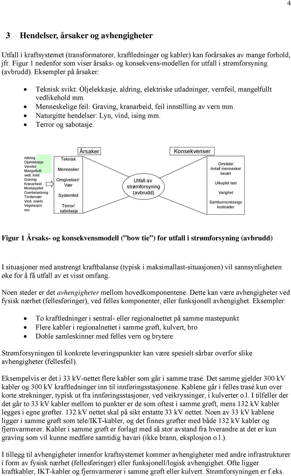 Eksempler på årsaker: Teknisk svikt: Oljelekkasje, aldring, elektriske utladninger, vernfeil, mangelfullt vedlikehold mm. Menneskelige feil: Graving, kranarbeid, feil innstilling av vern mm.