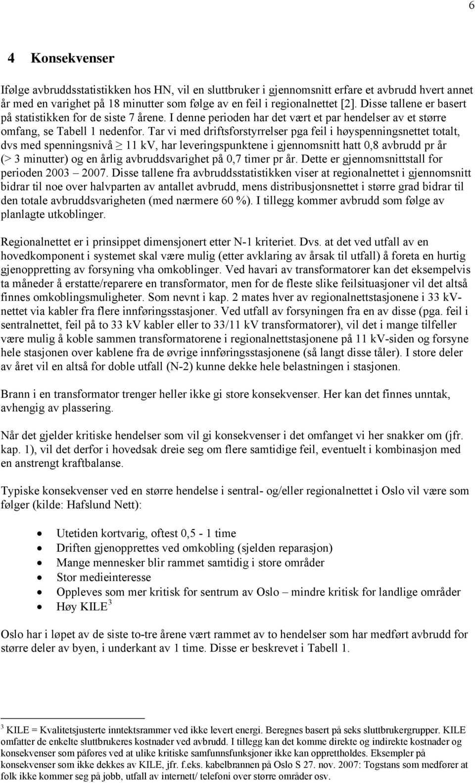 Tar vi med driftsforstyrrelser pga feil i høyspenningsnettet totalt, dvs med spenningsnivå 11 kv, har leveringspunktene i gjennomsnitt hatt 0,8 avbrudd pr år (> 3 minutter) og en årlig