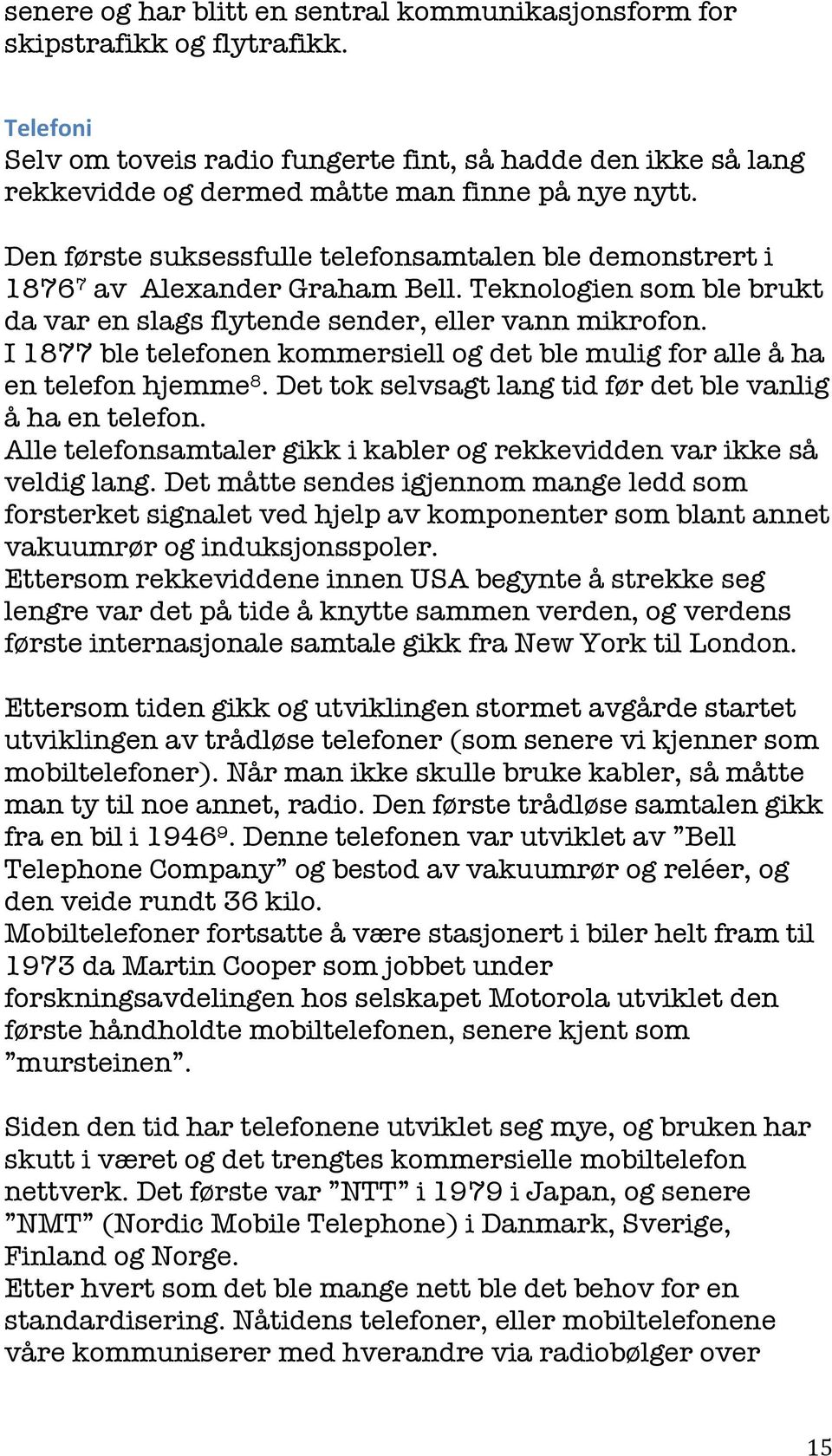 Den første suksessfulle telefonsamtalen ble demonstrert i 1876 7 av Alexander Graham Bell. Teknologien som ble brukt da var en slags flytende sender, eller vann mikrofon.