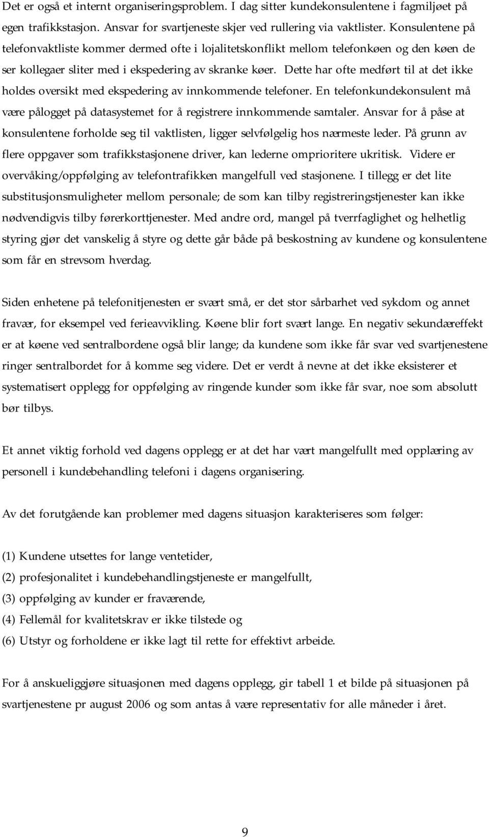 Dette har ofte medført til at det ikke holdes oversikt med ekspedering av innkommende telefoner. En telefonkundekonsulent må være pålogget på datasystemet for å registrere innkommende samtaler.