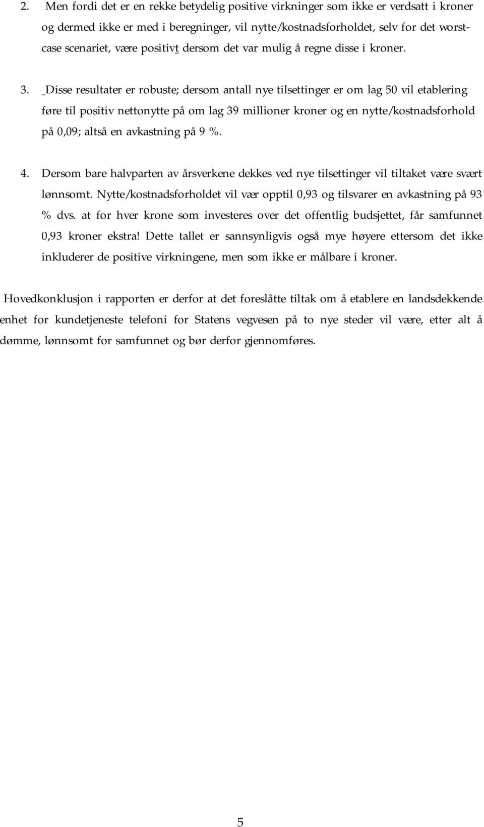 Disse resultater er robuste; dersom antall nye tilsettinger er om lag 50 vil etablering føre til positiv nettonytte på om lag 39 millioner kroner og en nytte/kostnadsforhold på 0,09; altså en