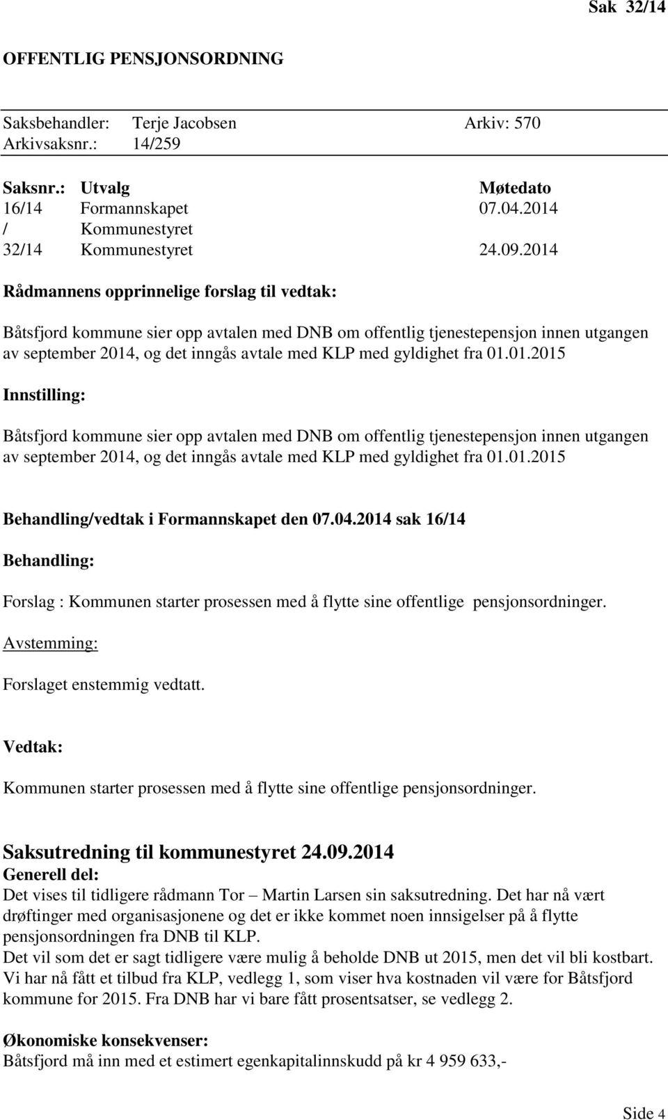 fra 01.01.2015 Innstilling: Båtsfjord kommune sier opp avtalen med DNB om offentlig tjenestepensjon innen utgangen av september 2014, og det inngås avtale med KLP med gyldighet fra 01.01.2015 Behandling/vedtak i Formannskapet den 07.