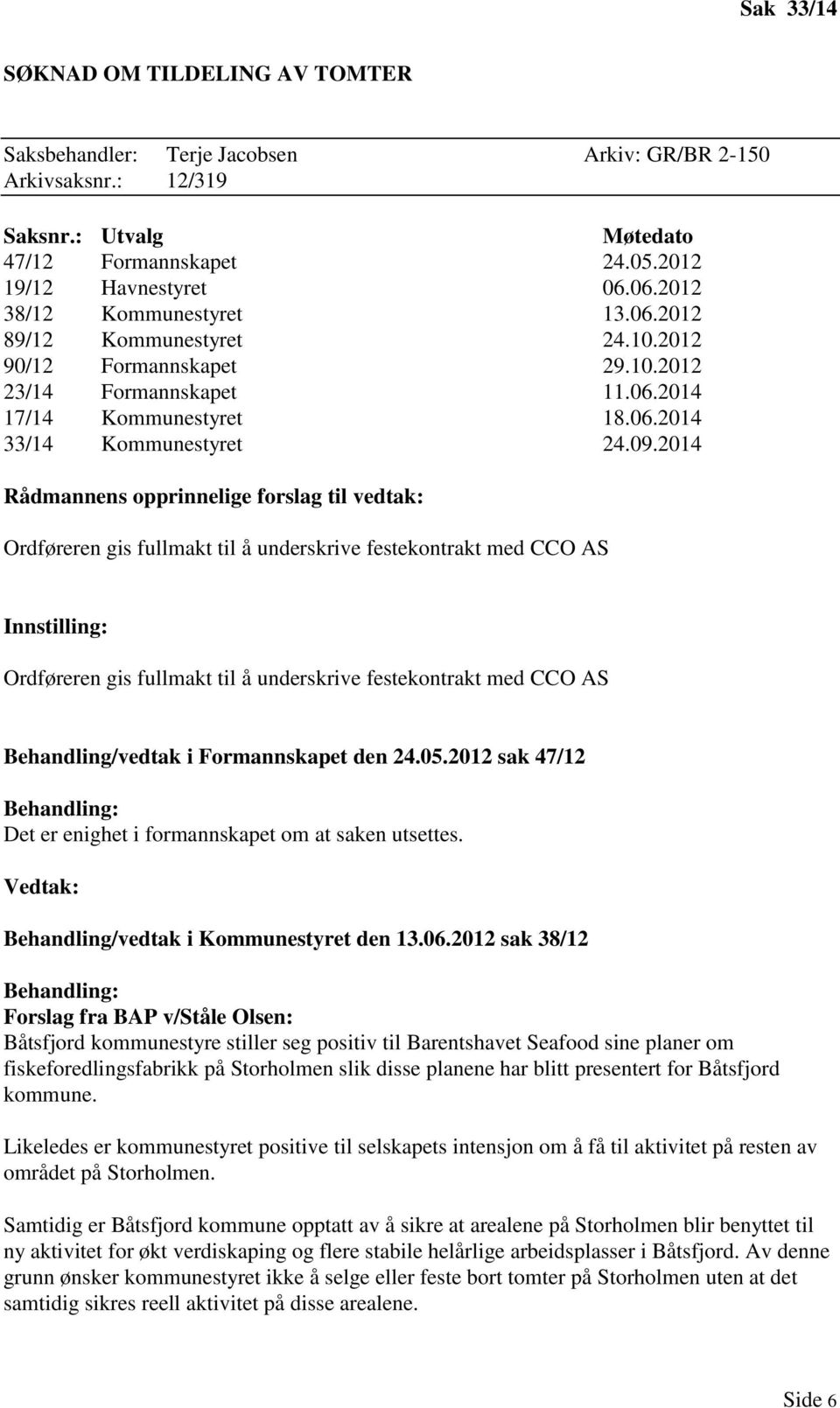 2014 Rådmannens opprinnelige forslag til vedtak: Ordføreren gis fullmakt til å underskrive festekontrakt med CCO AS Innstilling: Ordføreren gis fullmakt til å underskrive festekontrakt med CCO AS