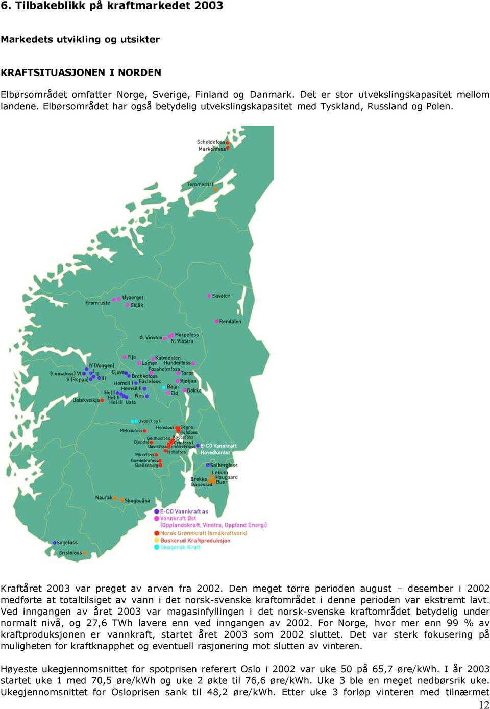 Den meget tørre perioden august desember i 2002 medførte at totaltilsiget av vann i det norsk-svenske kraftområdet i denne perioden var ekstremt lavt.