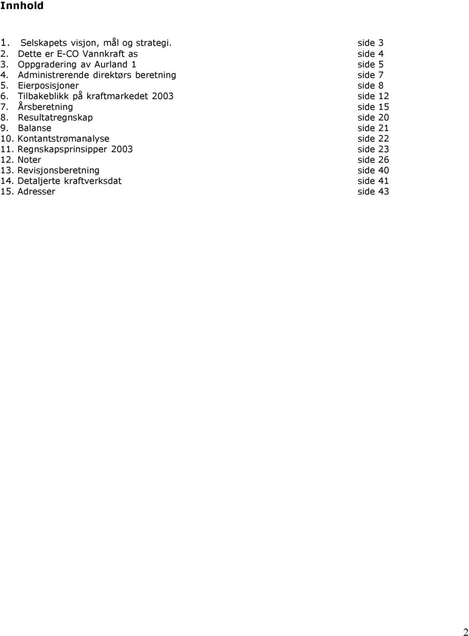 Tilbakeblikk på kraftmarkedet 2003 side 12 7. Årsberetning side 15 8. Resultatregnskap side 20 9. Balanse side 21 10.