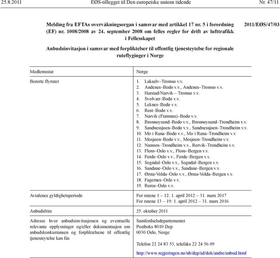 Medlemsstat Berørte flyruter Norge 1. Lakselv Tromsø v.v. 2. Andenes Bodø v.v., Andenes Tromsø v.v. 3. Harstad/Narvik Tromsø v.v. 4. Svolvær Bodø v.v. 5. Leknes Bodø v.v. 6. Røst Bodø v.v. 7.