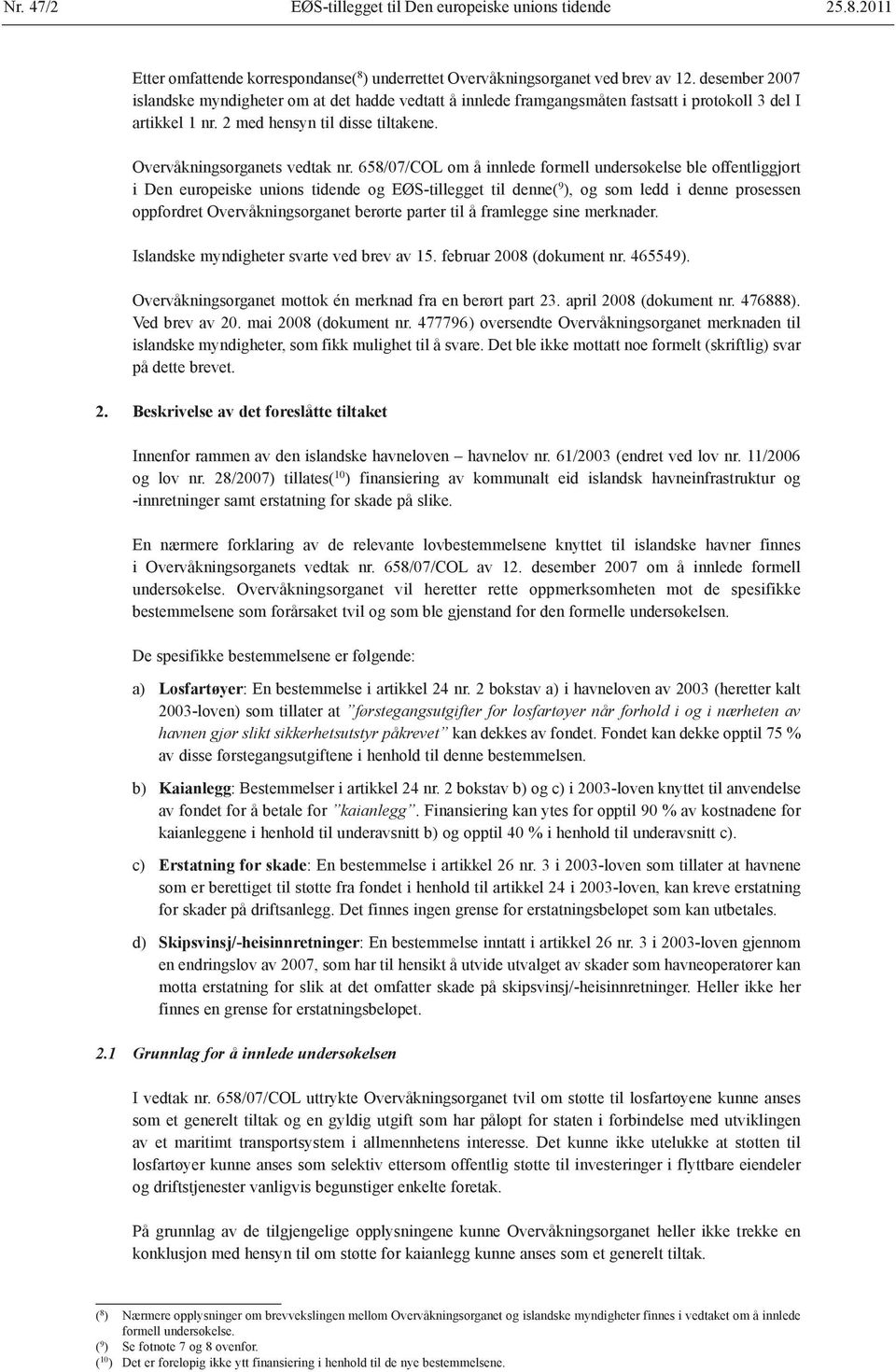 658/07/COL om å innlede formell undersøkelse ble offentliggjort i Den europeiske unions tidende og EØS-tillegget til denne( 9 ), og som ledd i denne prosessen oppfordret Overvåknings organet berørte