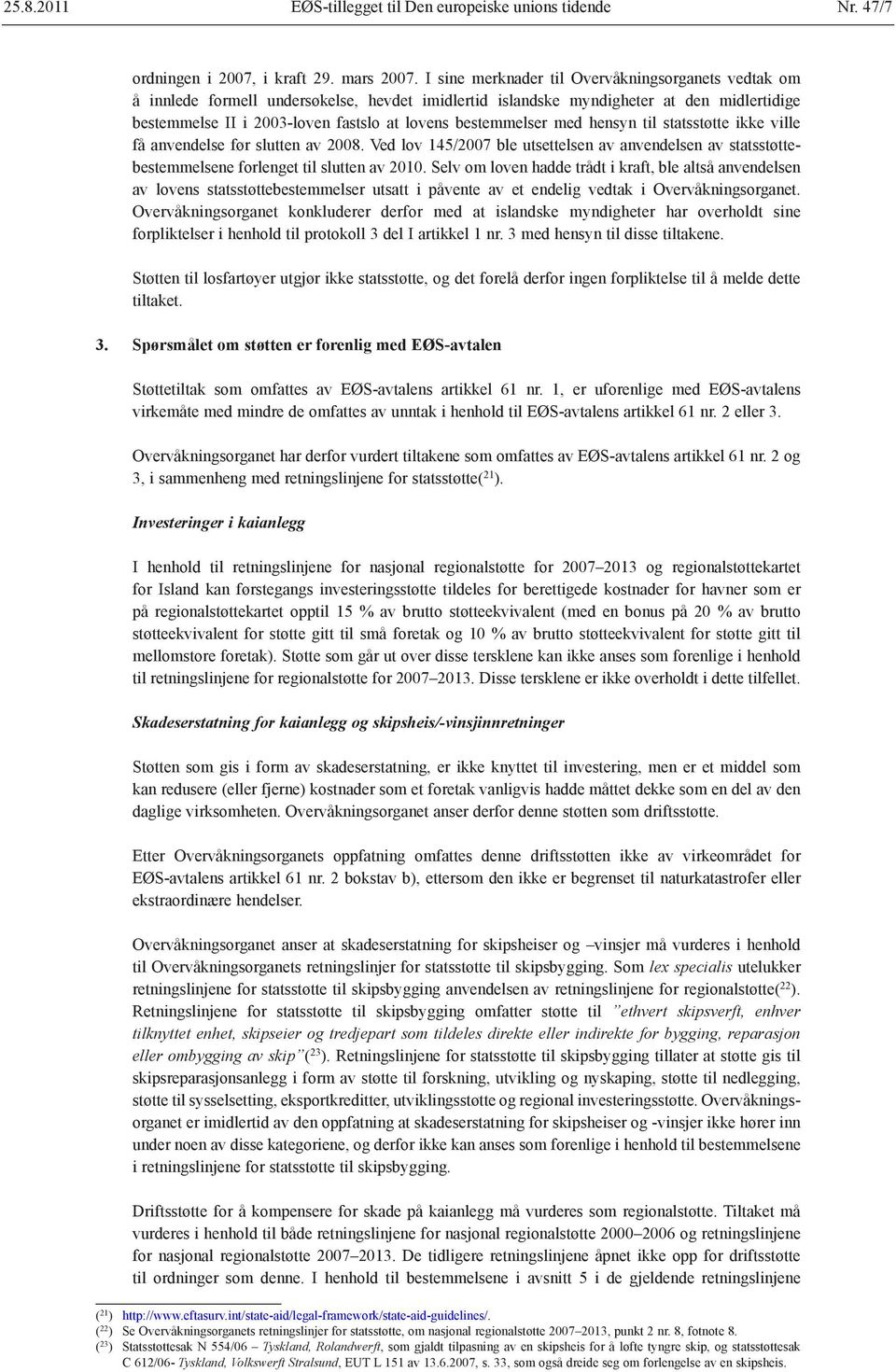 bestemmelser med hensyn til statsstøtte ikke ville få anvendelse før slutten av 2008. Ved lov 145/2007 ble utsettelsen av anvendelsen av statsstøttebestemmelsene forlenget til slutten av 2010.