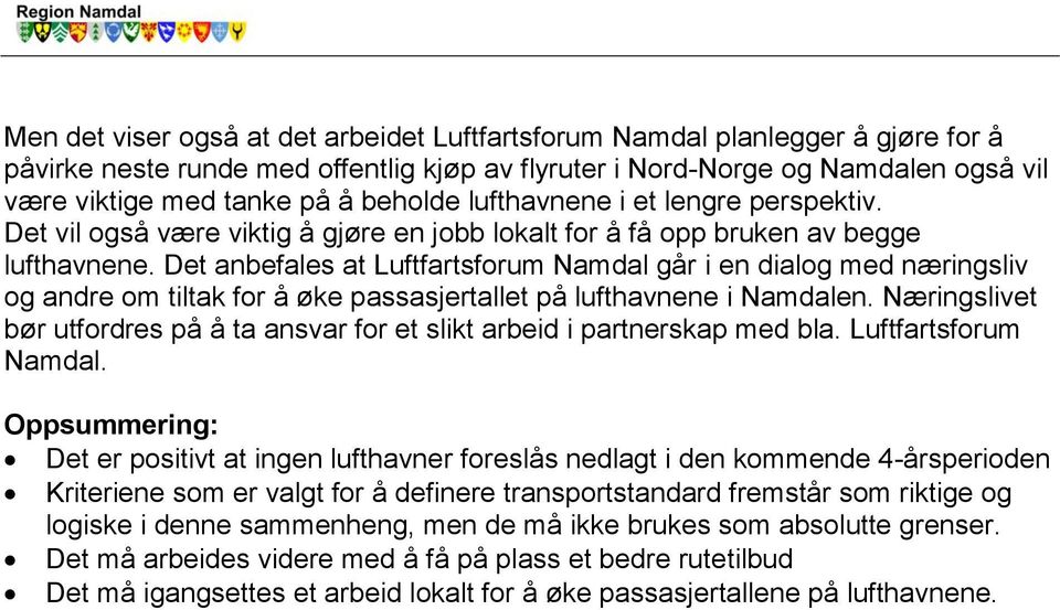 Det anbefales at Luftfartsforum Namdal går i en dialog med næringsliv og andre om tiltak for å øke passasjertallet på lufthavnene i Namdalen.