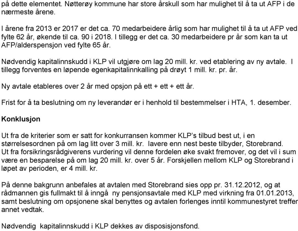 Nødvendig kapitalinnskudd i KLP vil utgjøre om lag 2 mill. kr. ved etablering av ny avtale. I tillegg forventes en løpende egenkapitalinnkalling på drøyt 1 mill. kr. pr. år.