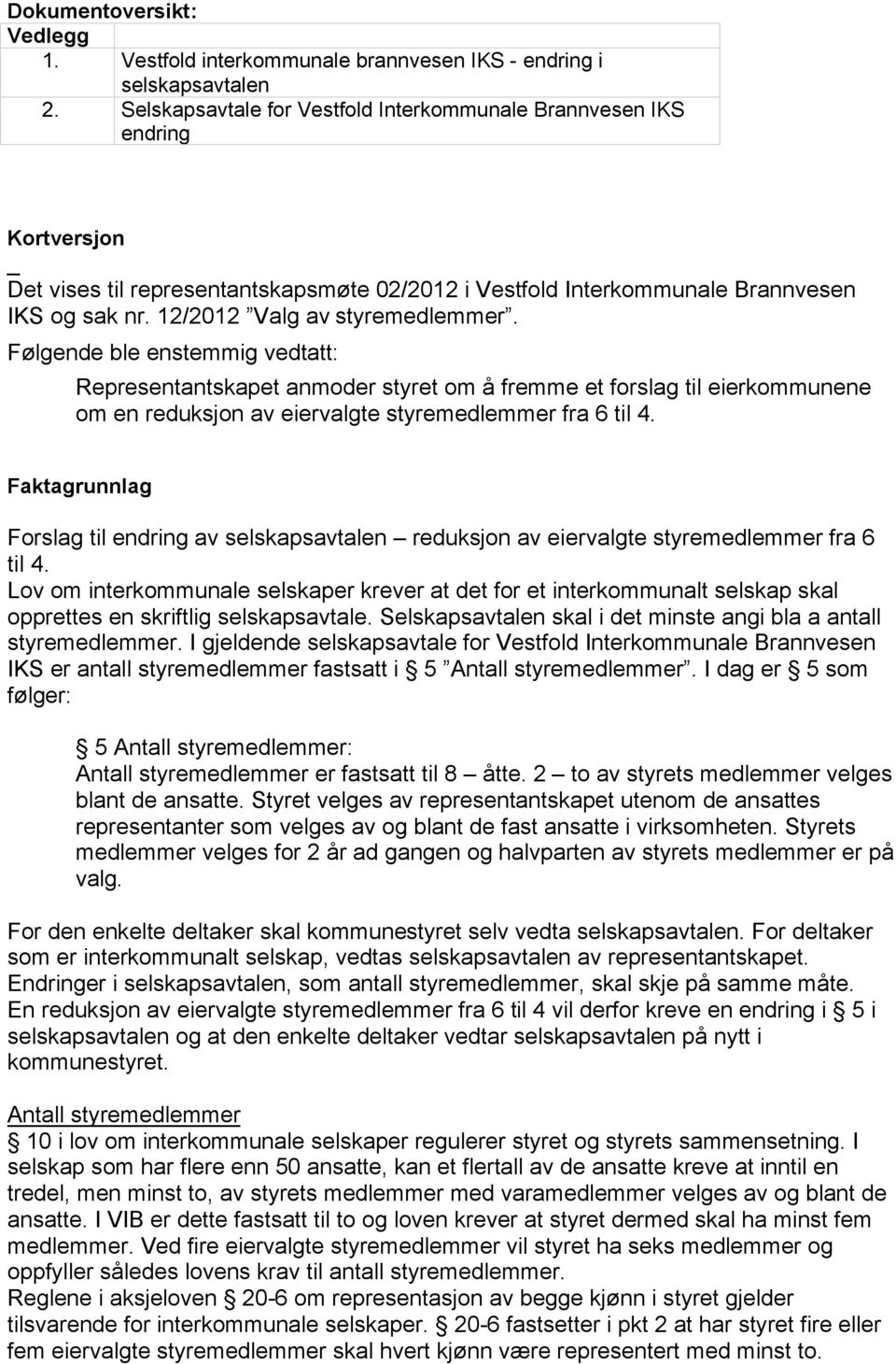 12/212 Valg av styremedlemmer. Følgende ble enstemmig vedtatt: Representantskapet anmoder styret om å fremme et forslag til eierkommunene om en reduksjon av eiervalgte styremedlemmer fra 6 til 4.