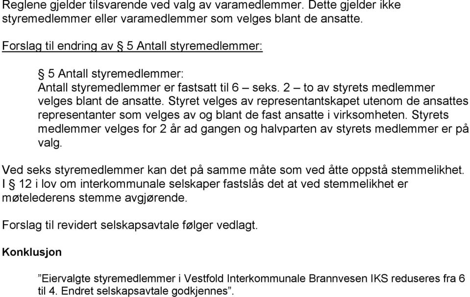 Styret velges av representantskapet utenom de ansattes representanter som velges av og blant de fast ansatte i virksomheten.