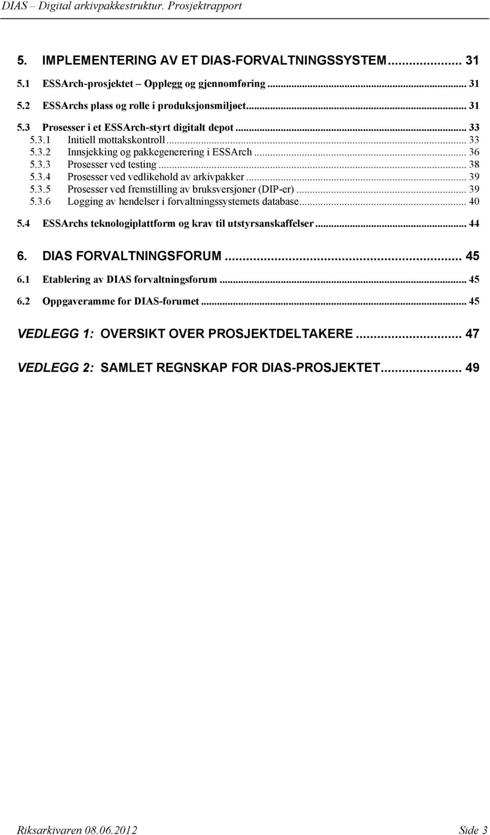 .. 39 5.3.6 Logging av hendelser i forvaltningssystemets database... 40 5.4 ESSArchs teknologiplattform og krav til utstyrsanskaffelser... 44 6. DIAS FORVALTNINGSFORUM... 45 6.