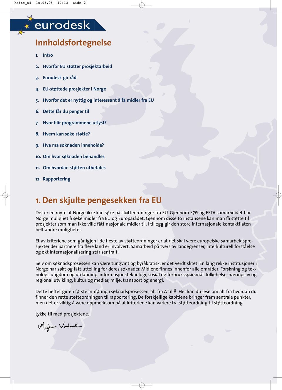 Om hvor søknaden behandles 11. Om hvordan støtten utbetales 12. Rapportering 1. Den skjulte pengesekken fra EU Det er en myte at Norge ikke kan søke på støtteordninger fra EU.