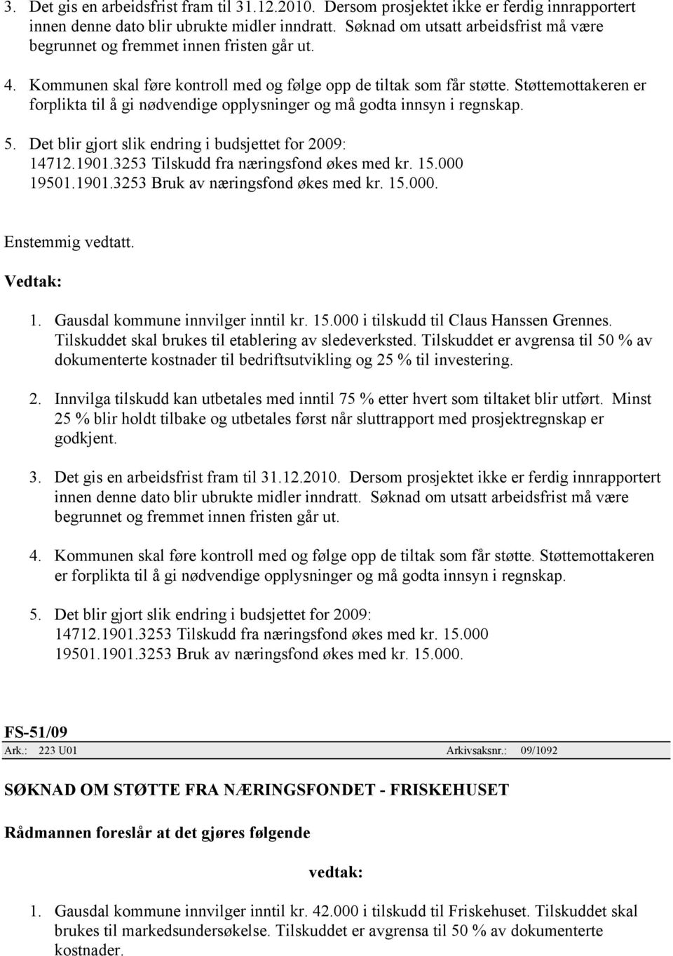 Støttemottakeren er forplikta til å gi nødvendige opplysninger og må godta innsyn i regnskap. 5. Det blir gjort slik endring i budsjettet for 2009: 14712.1901.