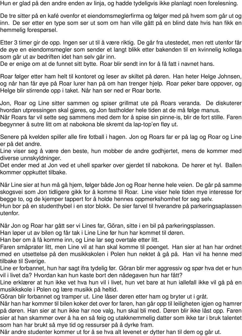 De går fra utestedet, men rett utenfor får de øye en eiendomsmegler som sender et langt blikk etter bakenden til en kvinnelig kollega som går ut av bedriften idet han selv går inn.