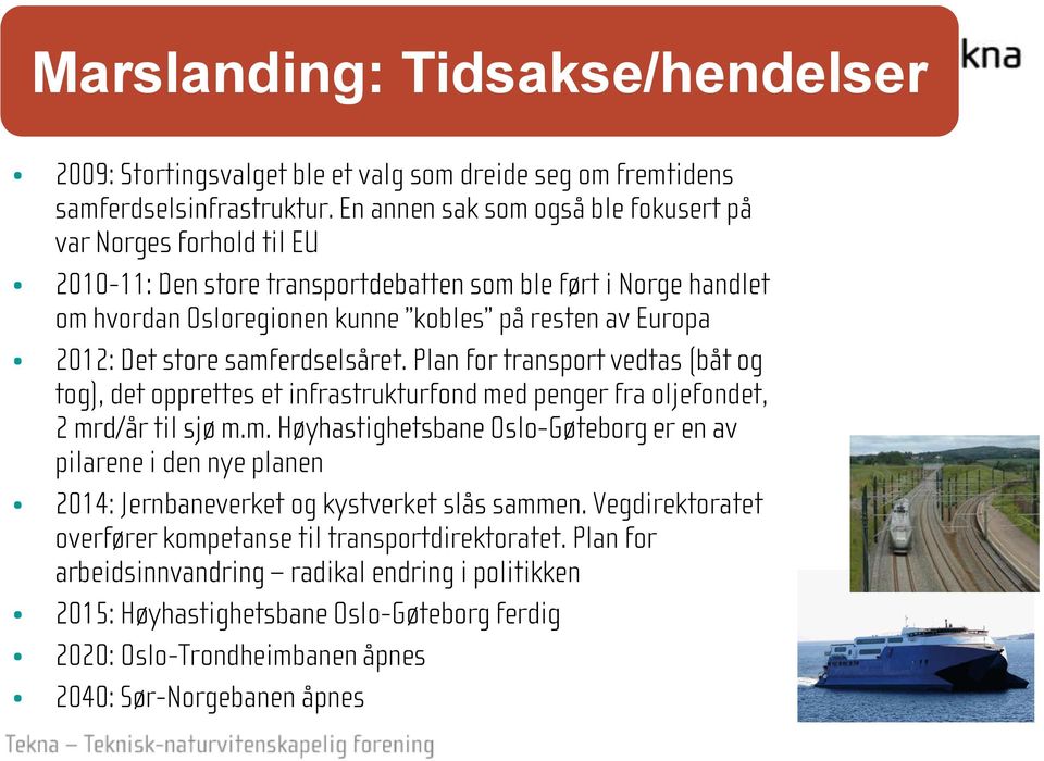 store samferdselsåret. Plan for transport vedtas (båt og tog), det opprettes et infrastrukturfond med penger fra oljefondet, 2 mrd/år til sjø m.m. Høyhastighetsbane Oslo-Gøteborg er en av pilarene i den nye planen 2014: Jernbaneverket og kystverket slås sammen.