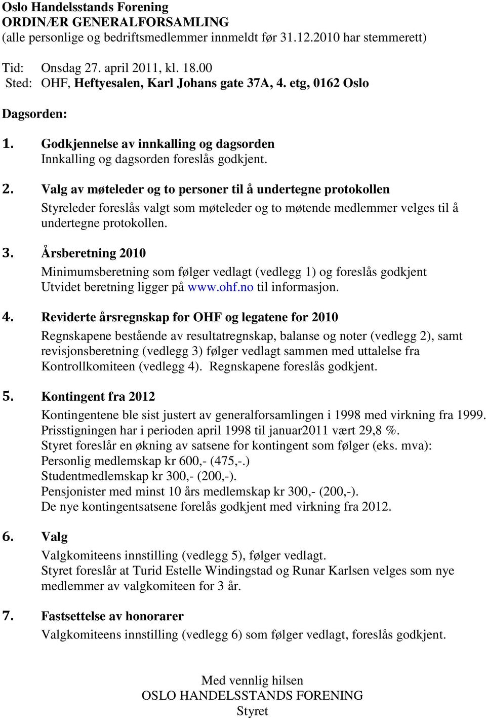 Valg av møteleder og to personer til å undertegne protokollen Styreleder foreslås valgt som møteleder og to møtende medlemmer velges til å undertegne protokollen. 3.