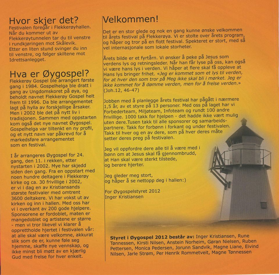 Gospelhelga^ble dratt i gang av Ungdomskoret Pd @Ya, og beholdt navnet Flekkeroy Gospel helt frem til 1996. Da ble arrangementet lagt pb hylla av forskjellige Srsaker.