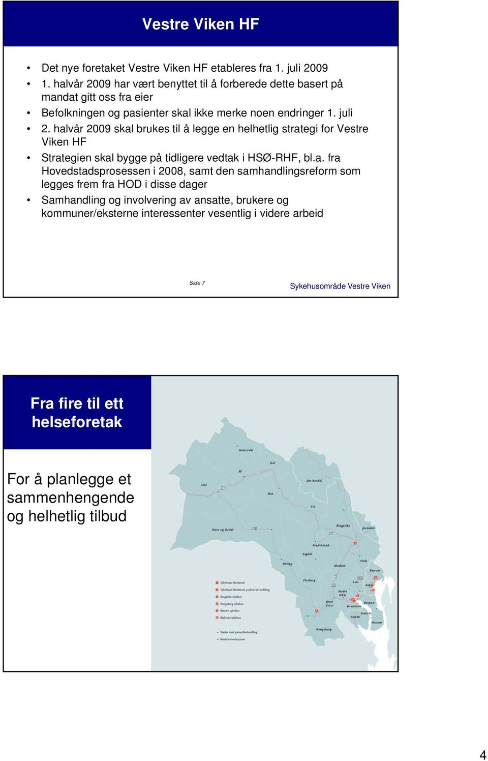 halvår 2009 skal brukes til å legge en helhetlig strategi for Vestre Viken HF Strategien skal bygge på tidligere vedtak i HSØ-RHF, bl.a. fra Hovedstadsprosessen i 2008, samt